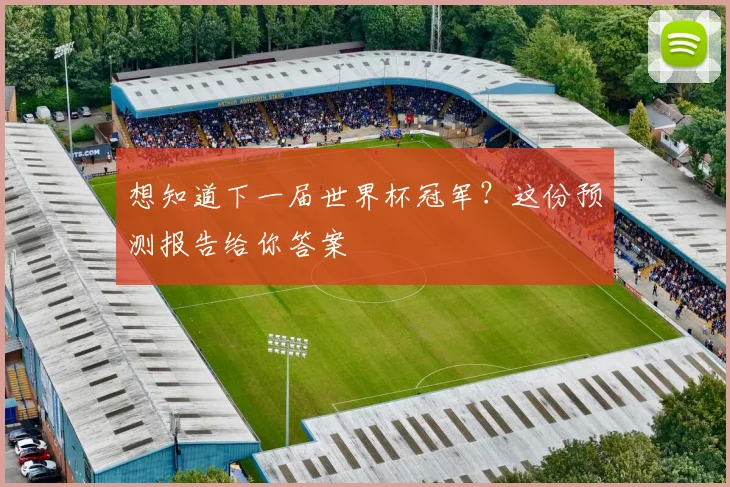 想知道下一届世界杯冠军？这份预测报告给你答案