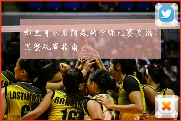 哪里可以看阿森纳今晚比赛直播?完整观赛指南
