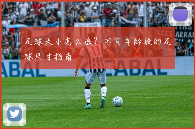 足球大小怎么选？不同年龄段的足球尺寸指南