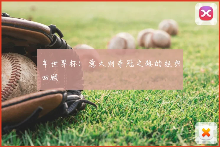 年世界杯:意大利夺冠之路的经典回顾