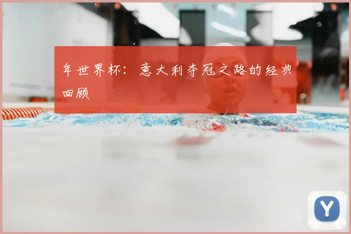 年世界杯:意大利夺冠之路的经典回顾