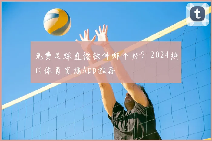 免费足球直播软件哪个好?2024热门体育直播App推荐
